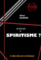   Qu'est-ce que le spiritisme ? Introduction à la connaissance du monde invisible. Ou des Esprits. [édition intégrale revue et mise à jour]