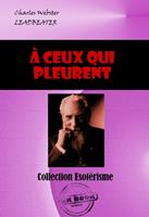   A ceux qui pleurent [édition intégrale revue et mise à jour]