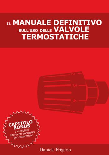 Il manuale definitivo sull'uso delle valvole termostatiche - Daniele Frigerio - Libro Autopubblicato 2017 | Libraccio.it