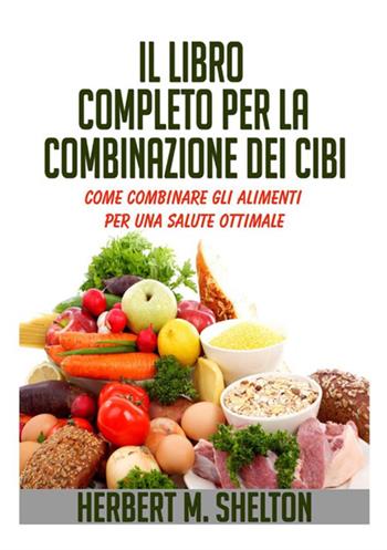 Il libro completo per la combinazione dei cibi. Come combinare gli alimenti per una salute ottimale - Herbert M. Shelton - Libro StreetLib 2020 | Libraccio.it
