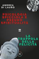   Psicologia spicciola e pseudo spiritualit&agrave;: la trappola della felicit&agrave;
