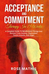 Acceptance and commitment therapy in 7 weeks. A complete guide To mindfulness change and recover from anxiety, depression, panick attacks, and ange