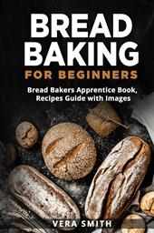 Bread baking for beginners. Bread bakers apprentice book, recipes guide with images