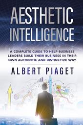 Aesthetic intelligence. A complete guide to help business leaders build their business in their own authentic and distinctive way