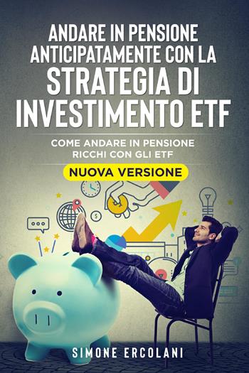 Andare in pensione anticipatamente con la strategia di investimento ETF. Come andare in pensione ricchi con gli ETF - Simone Ercolani - Libro Youcanprint 2021 | Libraccio.it