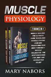 Muscle physiology (2 Books in 1): Muscle building. The ultimate guide to building muscle, staying lean and transform your body forever-Muscle relaxation. Exercises for joint and muscle pain relief