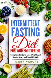 Intermittent fasting diet for women over 50. Complete guide to lose weight and start a new healthier lifestyle