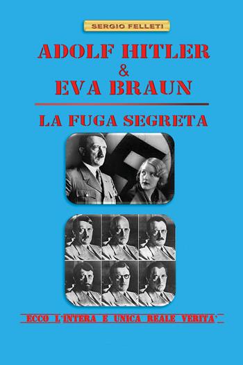 Adolf Hitler & Eva Braun. La fuga segreta - Sergio Felleti - Libro Youcanprint 2021 | Libraccio.it