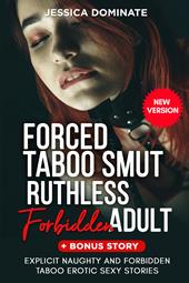 Forced taboo smut ruthless forbidden adult. +Bonus story. Explicit naughty and forbidden taboo erotic sexy stories