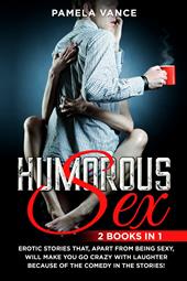 Humorous sex. Erotic stories that, apart from being sexy, will make you go crazy with laughter because of the comedy in the stories! (2 books in 1)