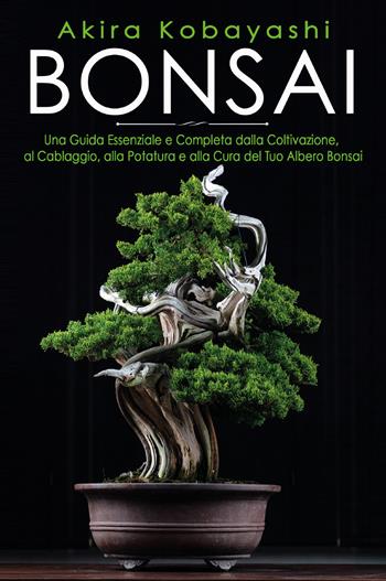 Bonsai. Una guida essenziale e completa dalla coltivazione, alla filatura, alla potatura e alla cura del tuo albero bonsai - Akira Kobayashi - Libro Youcanprint 2021 | Libraccio.it