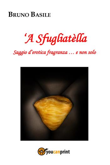 'A sfugliatella. Saggio d'erotica fragranza... e non solo - Bruno Basile - Libro Youcanprint 2022 | Libraccio.it