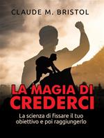   La magia di crederci. La scienza di fissare il tuo obiettivo e poi raggiungerlo