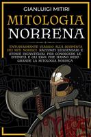   Mitologia norrena. Entusiasmante viaggio alla scoperta dei miti nordici. Racconti leggendari e storie incantevoli per conoscere le divinit&agrave; e gli eroi che hanno reso grande la mitologia nordica