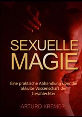 Sexuelle Magie. Eine praktische Abhandlung über die okkulte Wissenschaft der Geschlechter