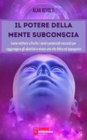 Il potere della mente subconscia. Come mettere a frutto i nostri potenziali nascosti per raggiungere gli obiettivi e vivere una vita felice ed appagante