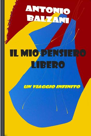 Il mio pensiero libero: un viaggio infinito - Antonio Balzani - Libro StreetLib 2022 | Libraccio.it