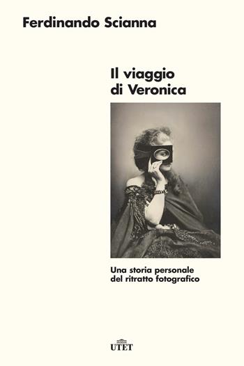 Il viaggio di Veronica. Una storia personale del ritratto fotografico. Nuova ediz. - Ferdinando Scianna - Libro UTET 2022 | Libraccio.it
