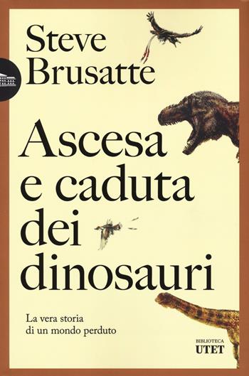 Ascesa e caduta dei dinosauri. La vera storia di un mondo perduto - Steve Brusatte - Libro UTET 2023, Biblioteca Utet | Libraccio.it