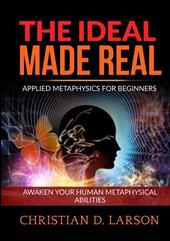 The ideal made real. Applied metaphysics for beginners. Awaken your human metaphysical abilities