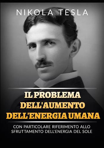 Il problema dell'aumento dell'energia umana. Con particolare riferimento allo sfruttamento dell'energia del Sole - Nikola Tesla - Libro StreetLib 2022 | Libraccio.it