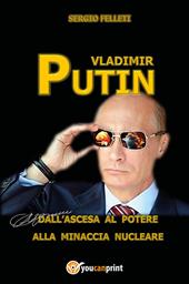 Vladimir Putin. Dall'ascesa al potere alla minaccia nucleare