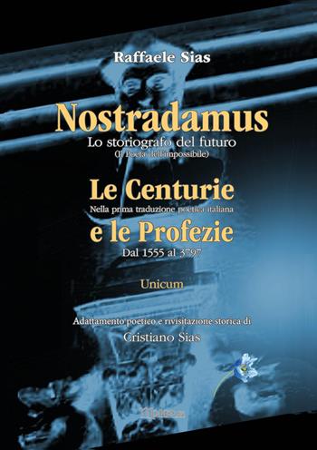 Nostradamus. Lo storiografo del futuro. Vol. 3: Unicum. - Cristiano Sias, Raffaele Sias - Libro Youcanprint 2022 | Libraccio.it