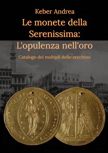 Le monete della Serenissima. L'opulenza nell'oro - Andrea Keber - Libro Youcanprint 2022 | Libraccio.it