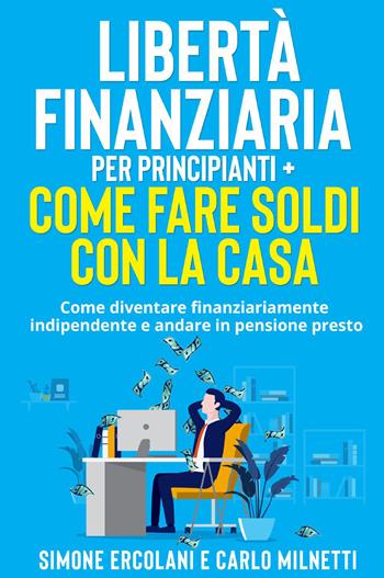 Libertà Finanziaria per Principianti-Come fare soldi con la casa - Simone Ercolani - Libro Youcanprint 2022 | Libraccio.it