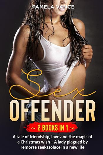 Sex offender. A tale of friendship, love and the magic of a Christmas wish-A lady plagued by remorse seeks solace in a new life (2 books in 1) - Pamela Vance - Libro Youcanprint 2022 | Libraccio.it