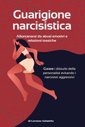 Guarigione narcisistica. Allontanarsi da abusi emotivi e relazioni tossiche