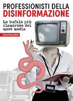   Professionisti della disinformazione. Le bufale più clamorose dei mass media