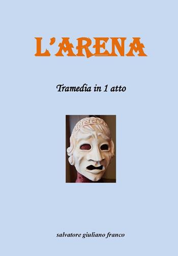 L'arena. Tramedia in 1 atto - Giuliano Franco Salvatore - Libro Youcanprint 2022 | Libraccio.it