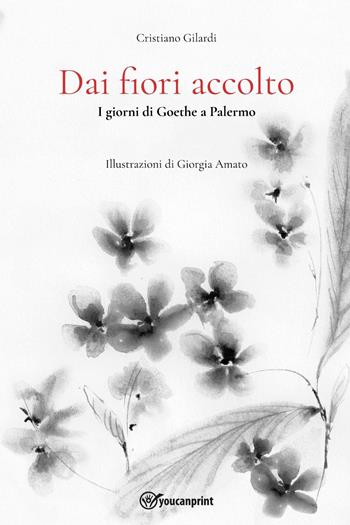 Dai fiori accolto. I giorni di Goethe a Palermo - Cristiano Gilardi - Libro Youcanprint 2023 | Libraccio.it