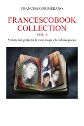 Francescobook collection. Vol. 8: Mitiche fotografie tra le varie magie e le sublimi poesie