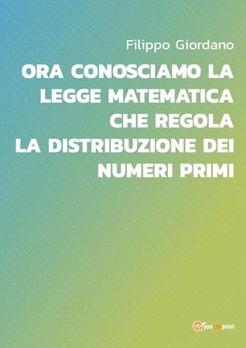 Ora conosciamo la legge matematica che regola la distribuzione dei numeri primi - Filippo Giordano - Libro Youcanprint 2023 | Libraccio.it