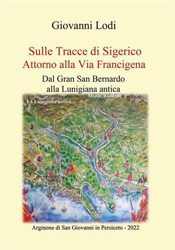 Sulle tracce di Sigerico. Dal Gran San Bernardo alla Lunigiana Antica - Giovanni Lodi - Libro StreetLib 2022 | Libraccio.it