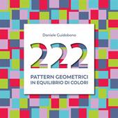 222 pattern geometrici in equilibrio di colori. Ediz. illustrata