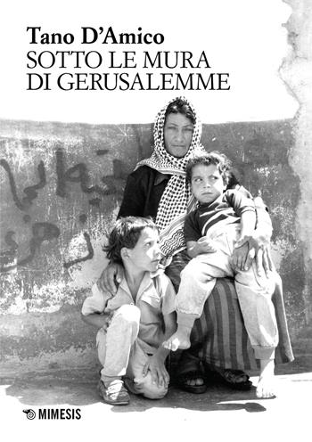 Sotto le mura di Gerusalemme. Ediz. illustrata - Tano D'Amico - Libro Mimesis 2023, Sguardi e visioni | Libraccio.it