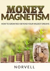 Money magnetism. How to grow rich beyond your wildest dreams