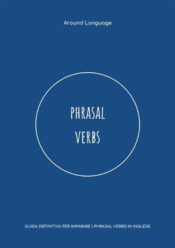 Phrasal Verbs. Guida definitiva per imparare i phrasal verbs in inglese - Around Language - Libro StreetLib 2023 | Libraccio.it