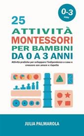 25 attività Montessori per bambini da 0 a 3 anni. Attività pratiche per sviluppare l'indipendenza a casa e crescere con amore e rispetto