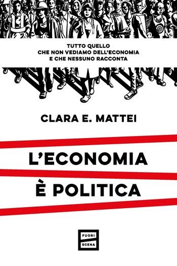 L'economia è politica - Clara E. Mattei - Libro Fuoriscena 2023 | Libraccio.it