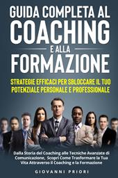 Guida completa al coaching e alla formazione. Strategie efficaci per sbloccare il tuo potenziale personale e professionale