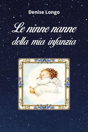 Le ninne nanne della mia infanzia - Denise Longo - Libro Youcanprint 2024 | Libraccio.it