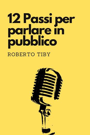 12 passi per parlare in pubblico - Roberto Tiby - Libro Youcanprint 2024 | Libraccio.it