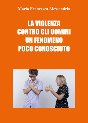 La violenza contro gli uomini un fenomeno poco conosciuto - Maria Francesca Alessandria - Libro Youcanprint 2024 | Libraccio.it