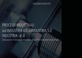 Processi industriali. Dall'industria 4.0 all'industria 5.0. Dalla quarta rivoluzione industriale all'ultima rivoluzione industriale