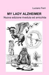 My Lady Alzheimer. Nuova edizione riveduta ed arricchita