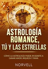 Astrología romance, tú y las estrellas. Cómo la astrología puede ayudarte a ganar amor, riqueza y fama